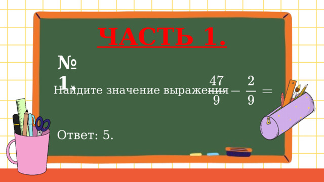 ЧАСТЬ 1. № 1.  Найдите значение выражения Ответ: 5. 