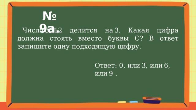 № 9а.  Число  3C12 делится на 3. Какая цифра должна стоять вместо буквы C? В ответ запишите одну подходящую цифру. Ответ: 0, или 3, или 6, или 9 . 