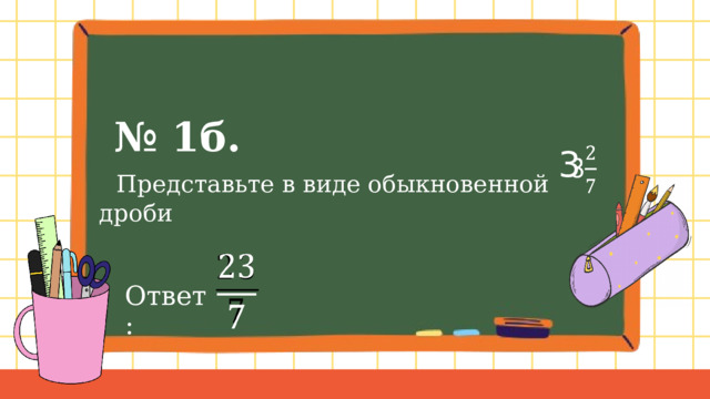 № 1б. 3    Представьте в виде обыкновенной дроби   Ответ: 