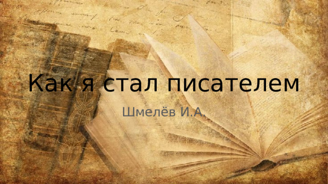 Как я стал писателем Шмелёв И.А. 
