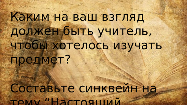 Каким на ваш взгляд должен быть учитель, чтобы хотелось изучать предмет? Составьте синквейн на тему “Настоящий учитель” 