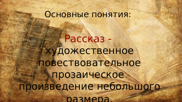 Основные понятия:  Рассказ - художественное повествовательное прозаическое произведение небольшого размера . 