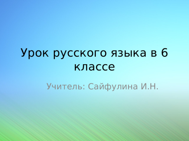 Урок русского языка в 6 классе Учитель: Сайфулина И.Н. 