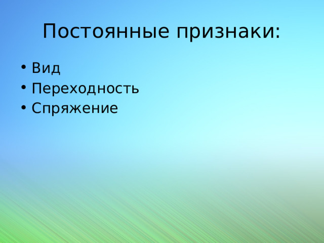 Постоянные признаки: Вид Переходность Спряжение 