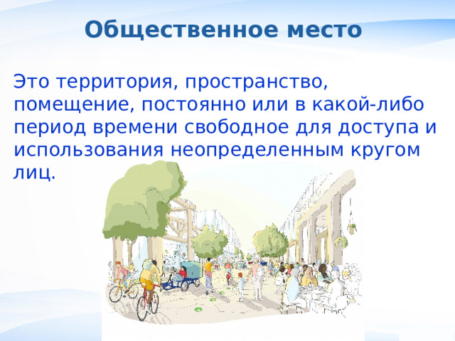 Общественное место Это территория, пространство, помещение, постоянно или в какой-либо период времени свободное для доступа и использования неопределенным кругом лиц. , 