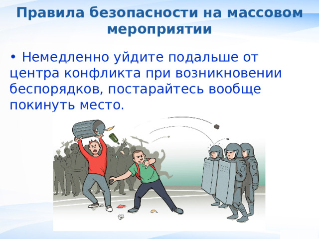 Правила безопасности на массовом мероприятии • Немедленно уйдите подальше от центра конфликта при возникновении беспорядков, постарайтесь вообще покинуть место. , 