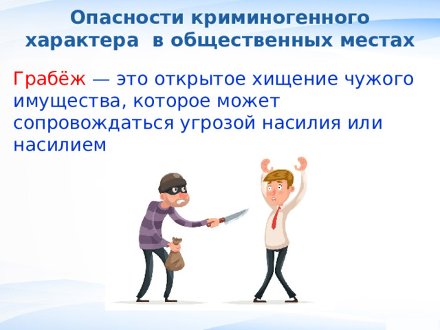 Опасности криминогенного характера в общественных местах Грабёж — это открытое хищение чужого имущества, которое может сопровождаться угрозой насилия или насилием в отношении жертвы. , 