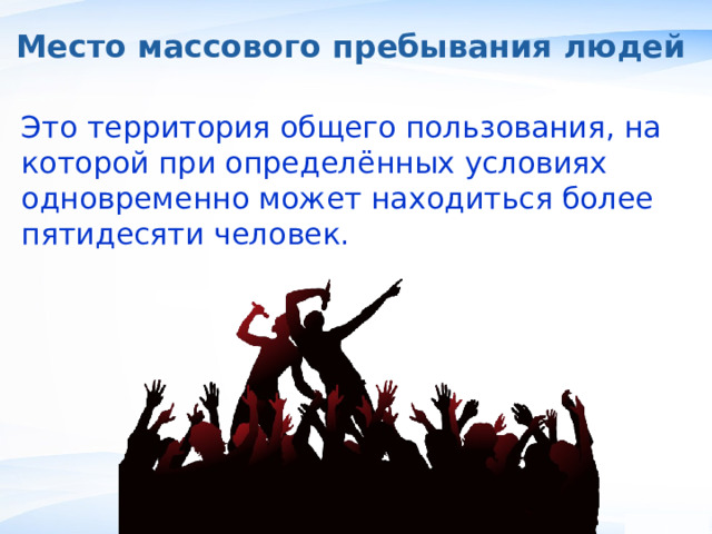 Место массового пребывания людей Это территория общего пользования, на которой при определённых условиях одновременно может находиться более пятидесяти человек. , 