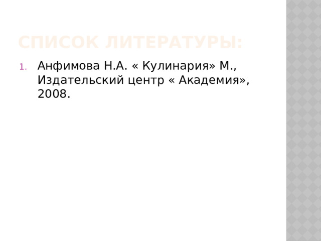 Список литературы: Анфимова Н.А. « Кулинария» М., Издательский центр « Академия», 2008. 