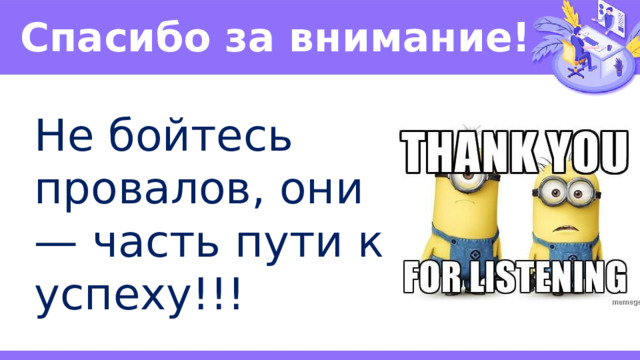Спасибо за внимание! Не бойтесь провалов, они — часть пути к успеху!!! 