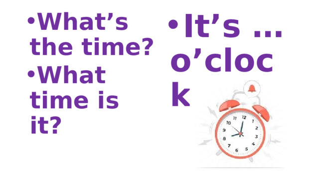 What’s the time? What time is it? It’s … o’clock. 