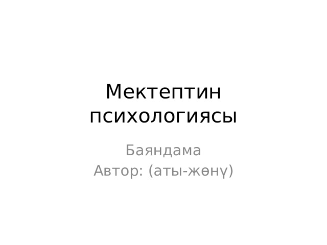 Мектептин психологиясы Баяндама Автор: (аты-жөнү) 