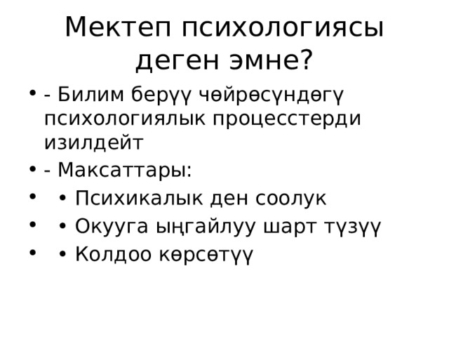 Мектеп психологиясы деген эмне? - Билим берүү чөйрөсүндөгү психологиялык процесстерди изилдейт - Максаттары: • Психикалык ден соолук • Окууга ыңгайлуу шарт түзүү • Колдоо көрсөтүү 
