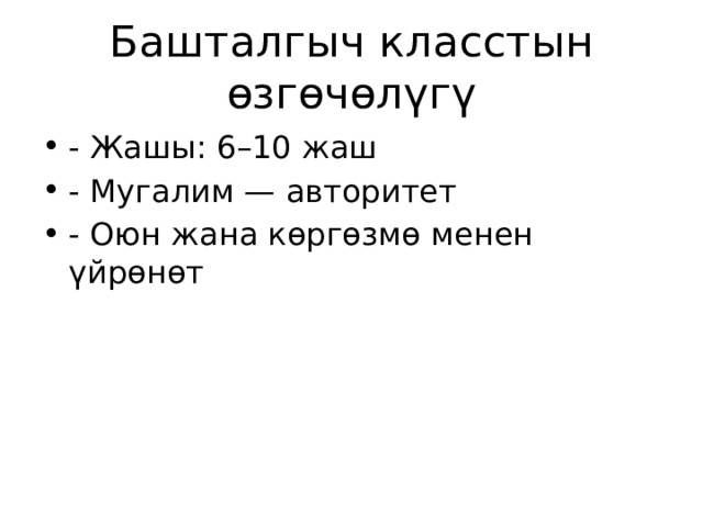 Башталгыч класстын өзгөчөлүгү - Жашы: 6–10 жаш - Мугалим — авторитет - Оюн жана көргөзмө менен үйрөнөт 