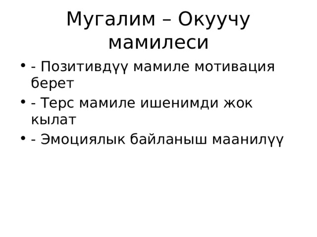 Мугалим – Окуучу мамилеси - Позитивдүү мамиле мотивация берет - Терс мамиле ишенимди жок кылат - Эмоциялык байланыш маанилүү 