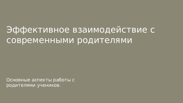  Эффективное взаимодействие с современными родителями Основные аспекты работы с родителями учеников. 
