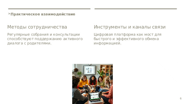  Практическое взаимодействие Методы сотрудничества Инструменты и каналы связи Регулярные собрания и консультации способствуют поддержанию активного диалога с родителями. Цифровая платформа как мост для быстрого и эффективного обмена информацией. 6 