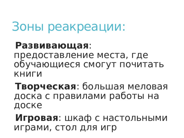 Зоны реакреации: Развивающая : предоставление места, где обучающиеся смогут почитать книги Творческая : большая меловая доска с правилами работы на доске Игровая : шкаф с настольными играми, стол для игр 