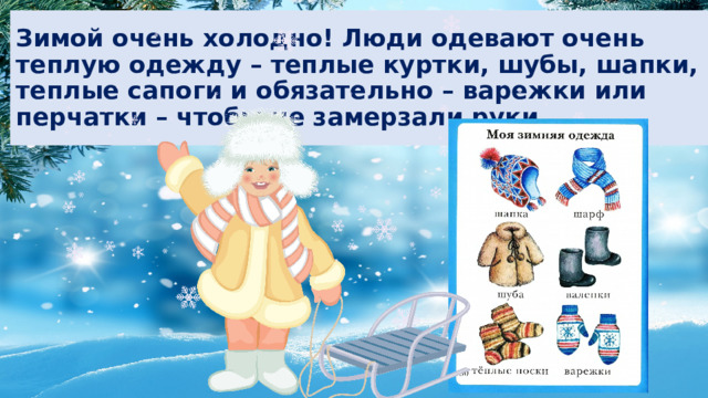 Зимой очень холодно! Люди одевают очень теплую одежду – теплые куртки, шубы, шапки, теплые сапоги и обязательно – варежки или перчатки – чтобы не замерзали руки.  