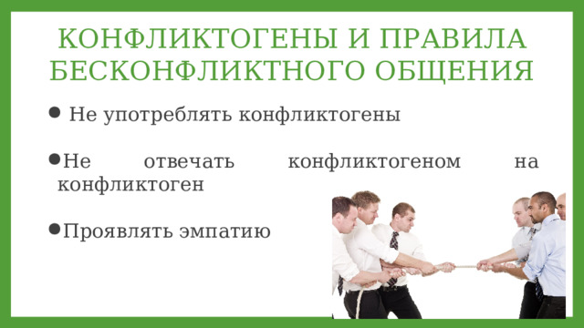 КОНФЛИКТОГЕНЫ И ПРАВИЛА БЕСКОНФЛИКТНОГО ОБЩЕНИЯ  Не употреблять конфликтогены  Не отвечать конфликтогеном на конфликтоген  Проявлять эмпатию    