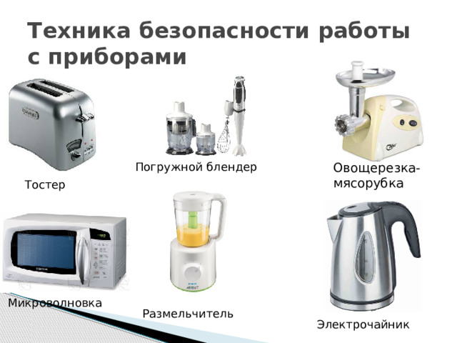 Техника безопасности работы с приборами 4 Овощерезка-мясорубка  Погружной блендер  Тостер Микроволновка Размельчитель Электрочайник 