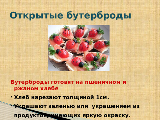 Открытые бутерброды Бутерброды готовят на пшеничном и ржаном хлебе Хлеб нарезают толщиной 1см. Украшают зеленью или украшением из продуктов, имеющих яркую окраску.   