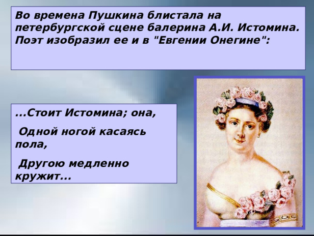 Во времена Пушкина блистала на петербургской сцене балерина А.И. Истомина. Поэт изобразил ее и в 