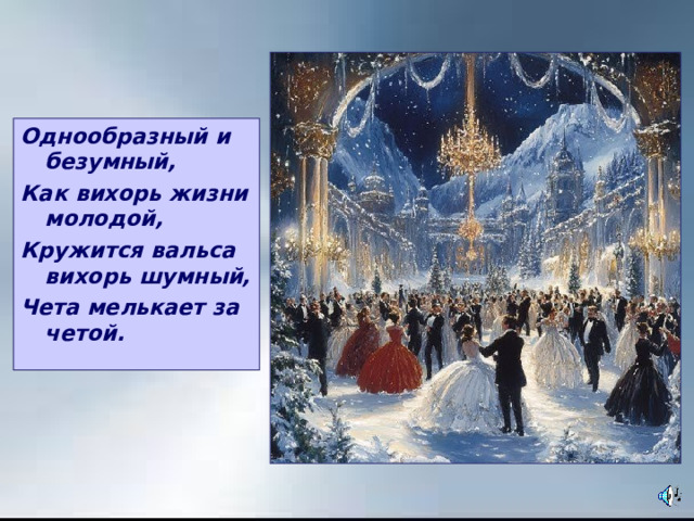 . Однообразный и безумный, Как вихорь жизни молодой, Кружится вальса вихорь шумный, Чета мелькает за четой. 