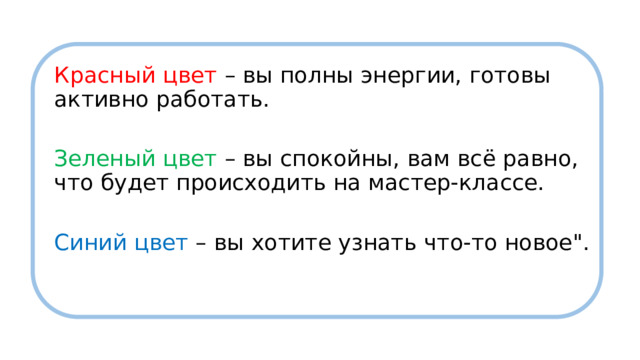 Красный цвет – вы полны энергии, готовы активно работать. Зеленый цвет – вы спокойны, вам всё равно, что будет происходить на мастер-классе. Синий цвет – вы хотите узнать что-то новое