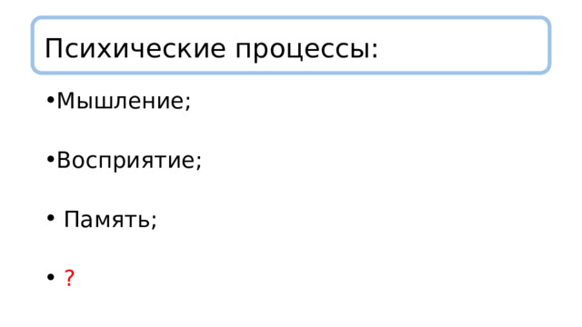 Психические процессы: Мышление; Восприятие;  Память;  ? 