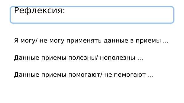 Рефлексия:   Я могу/ не могу применять данные в приемы … Данные приемы полезны/ неполезны … Данные приемы помогают/ не помогают … 
