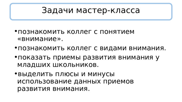 Задачи мастер-класса   познакомить коллег с понятием «внимание». познакомить коллег с видами внимания. показать приемы развития внимания у младших школьников. выделить плюсы и минусы использование данных приемов развития внимания. 