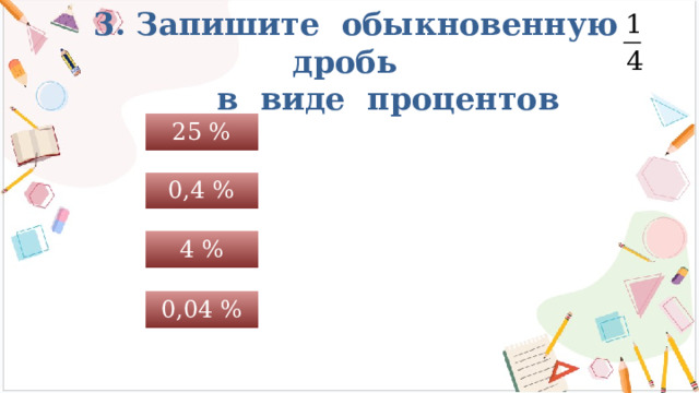 3. Запишите обыкновенную дробь  в виде процентов 25 % 0,4 % 4 % 0,04 % 