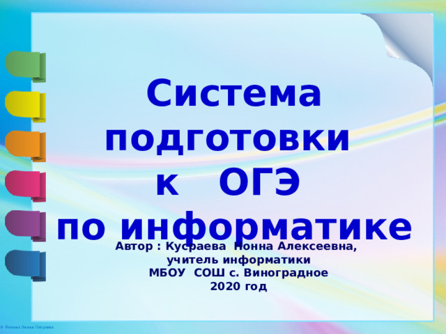 Система подготовки к ОГЭ  по информатике Автор : Кусраева Нонна Алексеевна, учитель информатики МБОУ СОШ с. Виноградное 2020 год 