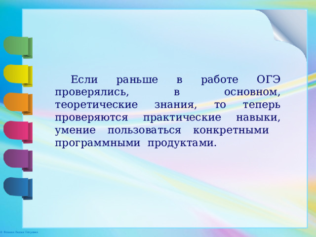 Если раньше в работе ОГЭ проверялись, в основном, теоретические знания, то теперь проверяются практические навыки, умение пользоваться конкретными программными продуктами. 