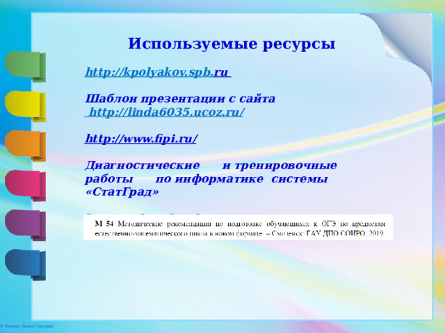 Используемые ресурсы http://kpolyakov. spb . ru   Шаблон презентации с сайта http://linda6035.ucoz.ru/   http://www.fipi.ru/   Диагностические  и тренировочные работы  по информатике системы «СтатГрад»  http://online.fizinfo.ru   