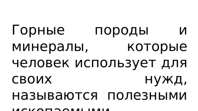Горные породы и минералы, которые человек использует для своих нужд, называются полезными ископаемыми. 