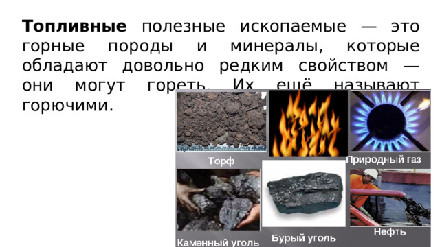 Топливные полезные ископаемые — это горные породы и минералы, которые обладают довольно редким свойством — они могут гореть. Их ещё называют горючими. 