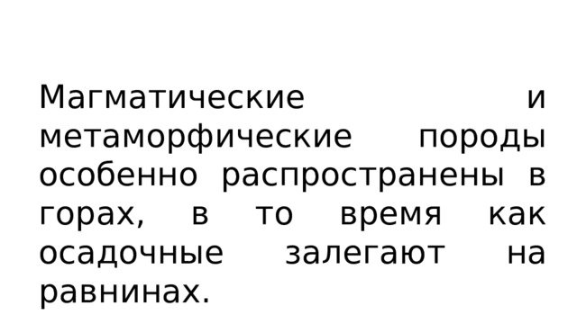 Магматические и метаморфические породы особенно распространены в горах, в то время как осадочные залегают на равнинах. 