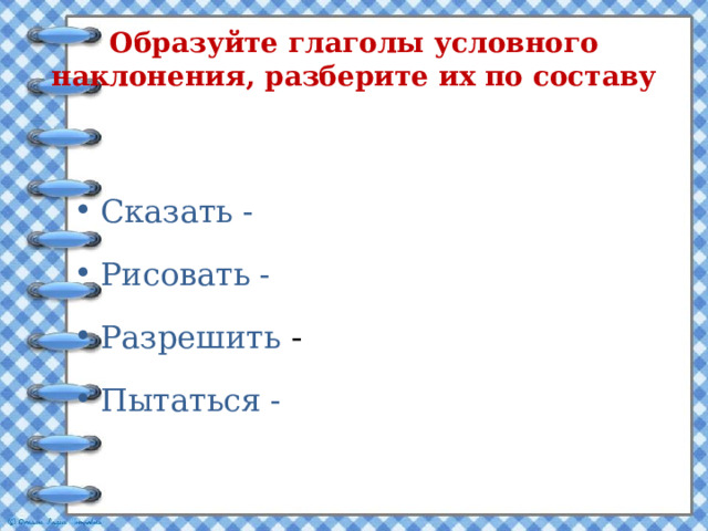 Образуйте глаголы условного наклонения, разберите их по составу Сказать - Рисовать - Разрешить - Пытаться - 