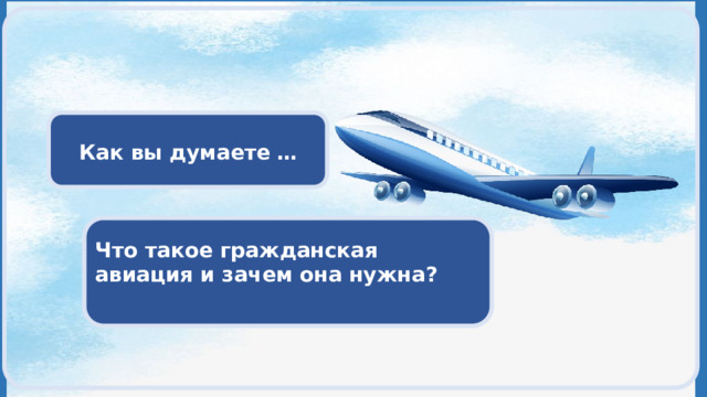   Как вы думаете … Что такое гражданская авиация и зачем она нужна?  