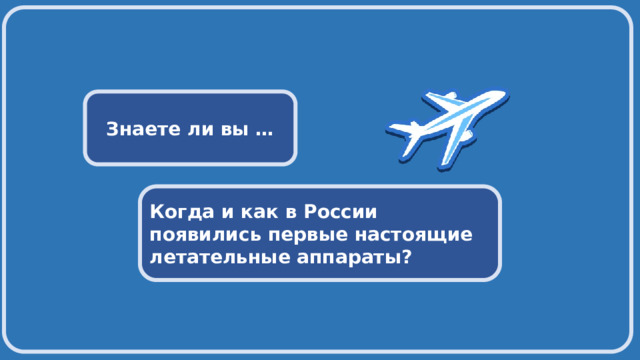  Знаете ли вы … Когда и как в России появились первые настоящие летательные аппараты? 