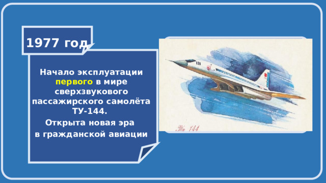    1977 год   Начало эксплуатации первого в мире сверхзвукового пассажирского самолёта ТУ-144. Открыта новая эра в гражданской авиации 