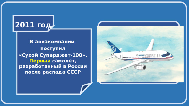    2011 год    В авиакомпании поступил «Сухой Суперджет-100». Первый самолёт, разработанный в России после распада СССР   