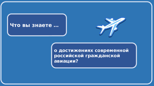  Что вы знаете … о достижениях современной российской гражданской авиации? 