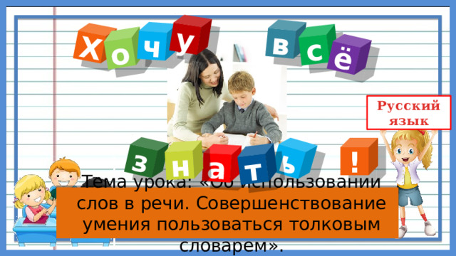 Х в о а ь ч т с з ё у н ! Тема урока: «Об использовании слов в речи. Совершенствование умения пользоваться толковым словарем». 