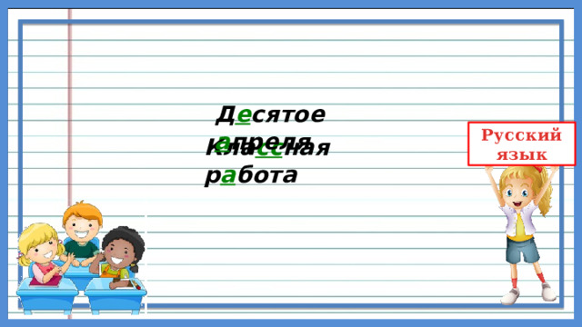 Д е сятое а преля Кла сс ная р а бота 
