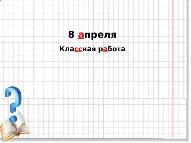 8 а преля Кла сс ная р а бота 