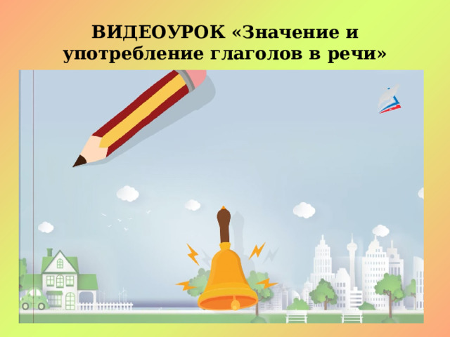 ВИДЕОУРОК « Значение и употребление глаголов в речи» 