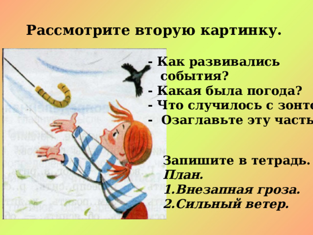 Рассмотрите вторую картинку. - Как развивались  события? - Какая была погода? - Что случилось с зонтом? - Озаглавьте эту часть.  Запишите в тетрадь. План. Внезапная гроза. Сильный ветер. 